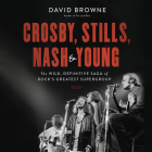 Crosby, Stills, Nash & Young Lib/E: The Wild, Definitive Saga of Rock's Greatest Supergroup By David Browne, Kevin T. Collins (Read by) Cover Image