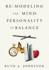 Re-Modeling the Mind: Personality in Balance By Ruth A. Johnston Cover Image