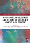 Motherhood, Childlessness and the Care of Children in Atlantic Slave Societies Cover Image