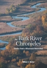 The Bark River Chronicles: Stories from a Wisconsin Watershed Cover Image