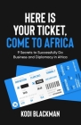 Here is Your Ticket, Come to Africa: 9 Secrets to Successfully Do Business and Diplomacy in Africa Cover Image
