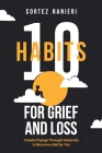 10 Habits for Grief and Loss: Create Change Through Adversity to Become a Better You By Cortez Ranieri Cover Image