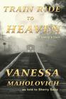 Train Ride to Heaven By Vanesa Maholovich, Sherry Sapp (As Told to), Joyce Faulkner (Designed by) Cover Image