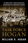 Task Force Hogan: The World War II Tank Battalion That Spearheaded the Liberation of Europe By William R. Hogan Cover Image