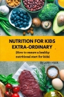 Nutrition for Kids Extra -Ordinary: How to ensure a healthy nutritional start for kids By John Hook Cover Image