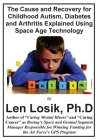 The Cause and Recovery for Childhood Autism, Diabetes and Arthritis Using Space Age Technology By Len Losik Ph. D. Cover Image
