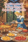Royal Repasts: 97 Culinary Marvels Inspired by Cinderella Cover Image