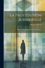 La Prostitution À Marseille: Histoire, Administration Et Police, Hygiène... Cover Image