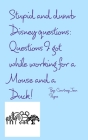 Stupid and Dumb Disney Questions!: Questions I got while working for a mouse and a duck! Cover Image