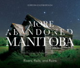 More Abandoned Manitoba: Rivers, Rails and Ruins By Gordon Goldsborough Cover Image