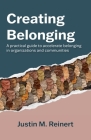 Creating Belonging: A practical guide to accelerate belonging in organizations and communities By Justin M. Reinert Cover Image