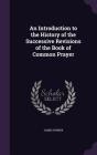 An Introduction to the History of the Successive Revisions of the Book of Common Prayer By James Parker Cover Image