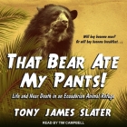 That Bear Ate My Pants!: Life and Near Death in an Ecuadorian Animal Refuge By Tim Campbell (Read by), Tony James Slater Cover Image