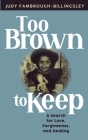 Too Brown to Keep: A Search for Love, Forgiveness and Healing By Judy Fambrough-Billingsley Cover Image