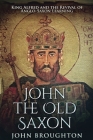 John The Old Saxon: King Alfred and the Revival of Anglo-Saxon Learning By John Broughton Cover Image
