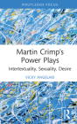 Martin Crimp's Power Plays: Intertextuality, Sexuality, Desire (Routledge Advances in Theatre & Performance Studies) By Vicky Angelaki Cover Image
