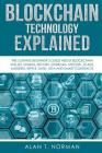Blockchain Technology Explained: The Ultimate Beginner's Guide About Blockchain Wallet, Mining, Bitcoin, Ethereum, Litecoin, Zcash, Monero, Ripple, Da By Alan T. Norman Cover Image