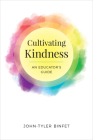 Cultivating Kindness: An Educator's Guide By John-Tyler Binfet Cover Image