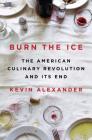 Burn the Ice: The American Culinary Revolution and Its End By Kevin Alexander Cover Image