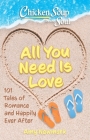 Chicken Soup for the Soul: All You Need Is Love: 101 Tales of Romance and Happily Ever After By Amy Newmark Cover Image