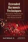 Extended Harmonic Techniques: Acoustic Principles for Composition and Musicianship By Jack Ballard Cover Image