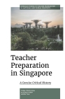 Teacher Preparation in Singapore: A Concise Critical History (Emerald Studies in Teacher Preparation in National and Globa) By Yeow-Tong Chia, Alistair Chew, Jason Tan Cover Image
