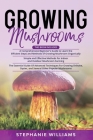 Growing Mushrooms: 3 in 1- A Comprehensive Beginner's Guide+ Simple and Effective Methods for Indoor and Outdoor Mushroom Farming+ Advanc By Stephanie Williams Cover Image