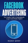 Facebook Advertising: The Complete Guide to Dominating the Largest Social Media Platform Cover Image