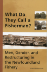 What Do They Call a Fisherman?: Men, Gender, and Restructuring in the Newfoundland Fishery (Social and Economic Studies #69) Cover Image