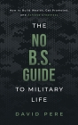 The No B.S. Guide to Military Life: How to build wealth, get promoted, and achieve greatness By David Pere Cover Image
