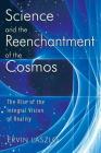 Science and the Reenchantment of the Cosmos: The Rise of the Integral Vision of Reality Cover Image