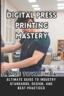 Digital Press Printing Mastery: Ultimate Guide to Industry Standards, Design, and Best Practices Cover Image