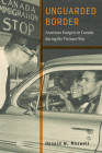 Unguarded Border: American Émigrés in Canada during the Vietnam War (War Culture) Cover Image