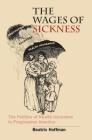 Wages of Sickness (Studies in Social Medicine) By Beatrix Hoffman Cover Image