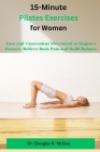 15-Minute Pilates Exercises for Women: Easy and Conventional Movement to Improve Posture, Relieve Back Pain and Build Balance Cover Image