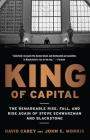 King of Capital: The Remarkable Rise, Fall, and Rise Again of Steve Schwarzman and Blackstone By David Carey, John E. Morris Cover Image