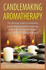 Candlemaking Aromatherapy: The Ultimate Guide to Combining Candle Making and Aromatherapy to Beat Stress, Promote Weight Loss, and Heal Common Pr By Michelle Weber Cover Image