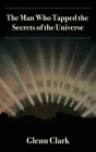 The Man Who Tapped the Secrets of the Universe By Glenn Clark, Elizabeth Ledbetter (Foreword by) Cover Image