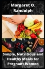 Simple, Nutritious and Healthy Meals for Pregnant Women: Over 30 Recipes to sustain Healthy Pregnancy Cover Image