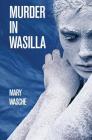 Murder in Wasilla By Mary Wasche Cover Image