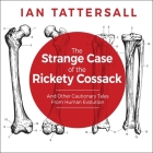 The Strange Case of the Rickety Cossack Lib/E: And Other Cautionary Tales from Human Evolution By Ian Tattersall, Tom Perkins (Read by) Cover Image