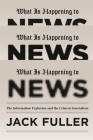 What Is Happening to News: The Information Explosion and the Crisis in Journalism By Jack Fuller Cover Image