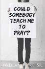 Could Somebody Teach Me to Pray? By Sr. William Pipke Cover Image