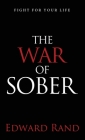 The War of Sober: Fight for Your Life By Edward Rand Cover Image