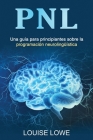 Pnl: Una guía para principiantes sobre la programación neurolingüística By Louise Lowe Cover Image
