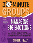 30-Minute Groups: Managing Big Emotions: Identifying Triggers, Developing Coping Strategies, and Communicating Effectively By Ginger Healy Cover Image