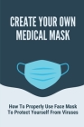 Create Your Own Medical Mask: How To Properly Use Face Mask To Protect Yourself From Viruses: Protective Masks At Home By Lesa Hellner Cover Image