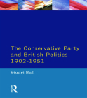 The Conservative Party and British Politics 1902 - 1951 (Seminar Studies) By Stuart Ball Cover Image