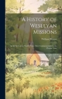 A History of Wesleyan Missions: In All Parts of the World, From Their Commencement to the Present Time By William Moister Cover Image
