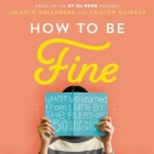 How to Be Fine: What We Learned by Living by the Rules of 50 Self-Help Books By Jolenta Greenberg (Read by), Kristen Meinzer (Read by) Cover Image